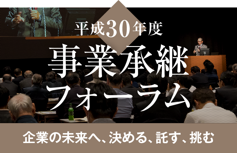 平成30年度 事業承継フォーラム 企業の未来へ、決める、託す、挑む