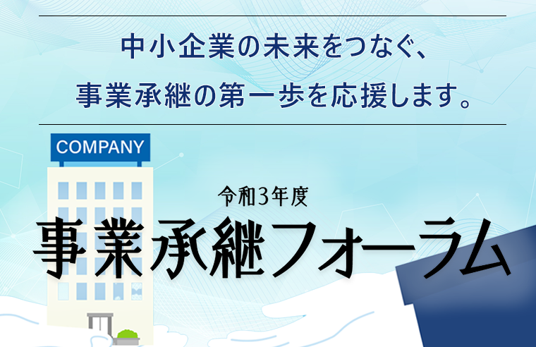 令和3年度 事業承継フォーラム 中小企業の未来をつなぐ、事業承継の第一歩を応援します。