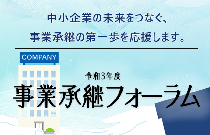 令和3年度 事業承継フォーラム 中小企業の未来をつなぐ、事業承継の第一歩を応援します。