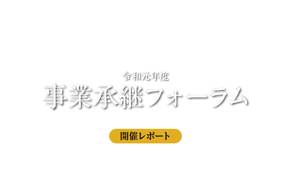 令和元年度 事業継承フォーラム 想いと信頼を未来へつなぐ 開催レポート